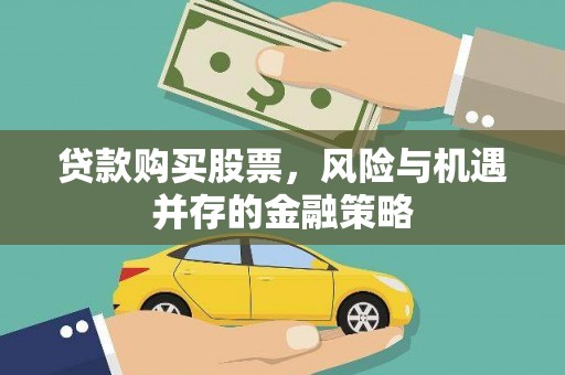 乐东贷款购买股票，风险与机遇并存的金融策略
