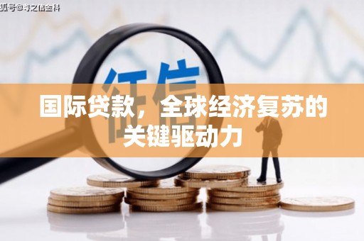乐东国际贷款，全球经济复苏的关键驱动力