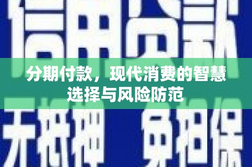 乐东分期付款，现代消费的智慧选择与风险防范