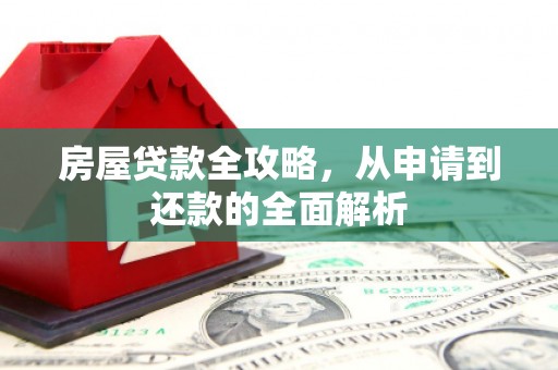 乐东房屋贷款全攻略，从申请到还款的全面解析