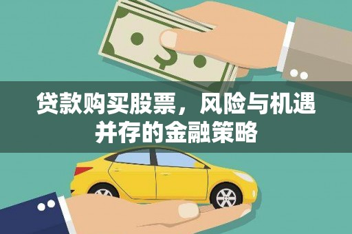 乐东贷款购买股票，风险与机遇并存的金融策略