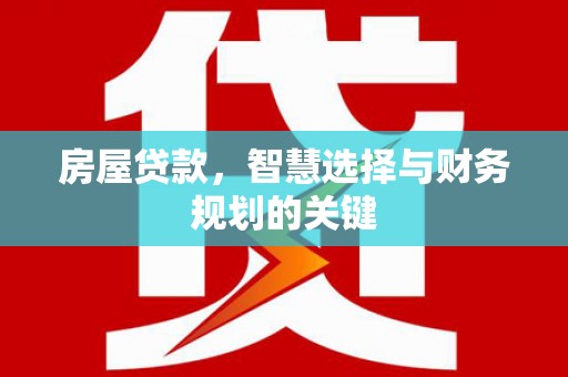 乐东房屋贷款，智慧选择与财务规划的关键