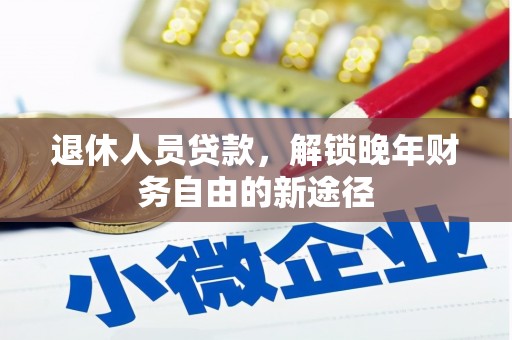 乐东退休人员贷款，解锁晚年财务自由的新途径
