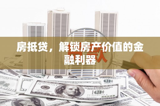 乐东房抵贷，解锁房产价值的金融利器