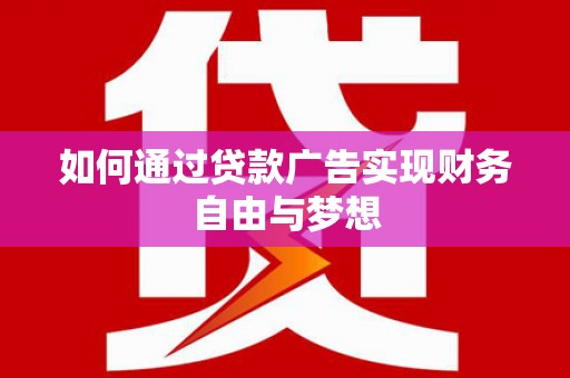 乐东如何通过贷款广告实现财务自由与梦想