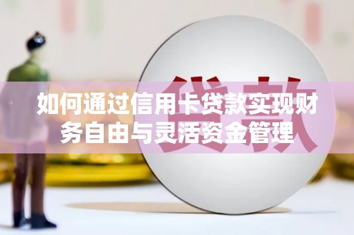 乐东如何通过信用卡贷款实现财务自由与灵活资金管理
