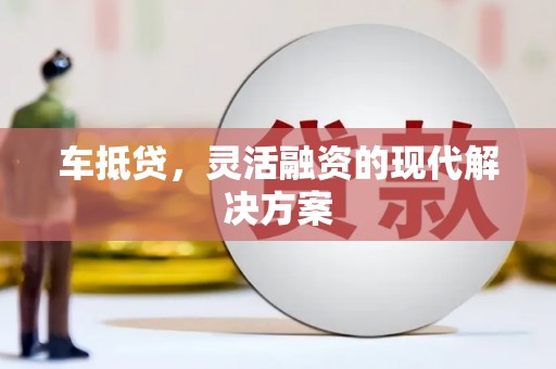 乐东车抵贷，灵活融资的现代解决方案