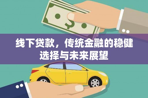 乐东线下贷款，传统金融的稳健选择与未来展望