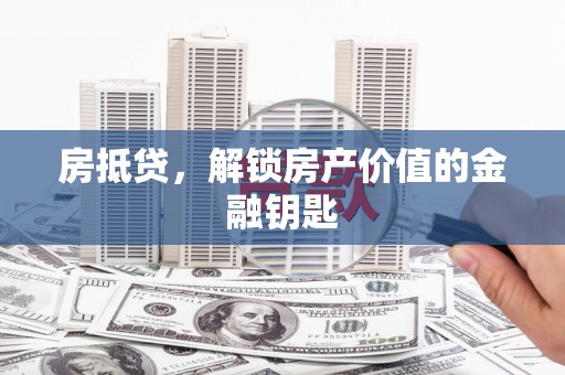 乐东房抵贷，解锁房产价值的金融钥匙