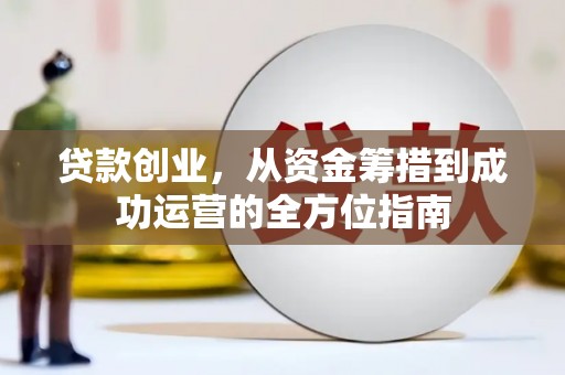 乐东贷款创业，从资金筹措到成功运营的全方位指南