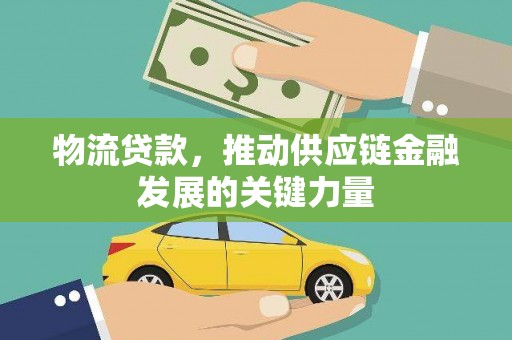 乐东物流贷款，推动供应链金融发展的关键力量