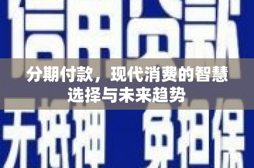 乐东分期付款，现代消费的智慧选择与未来趋势
