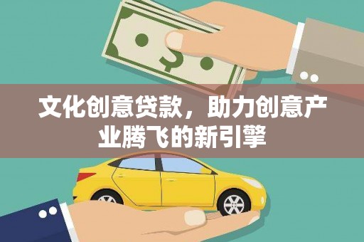 乐东文化创意贷款，助力创意产业腾飞的新引擎