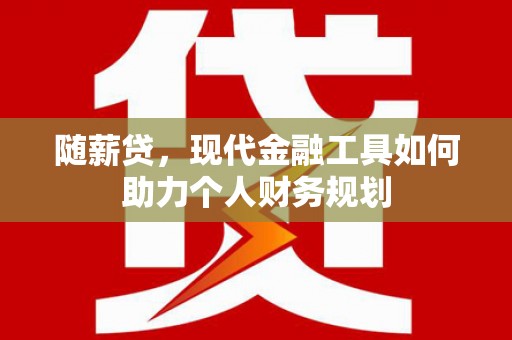 乐东随薪贷，现代金融工具如何助力个人财务规划