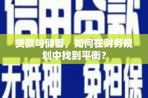 乐东贷款与储蓄，如何在财务规划中找到平衡？