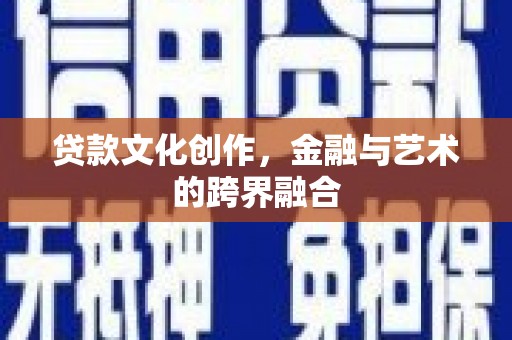 乐东贷款文化创作，金融与艺术的跨界融合