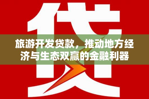 乐东旅游开发贷款，推动地方经济与生态双赢的金融利器