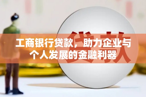 乐东工商银行贷款，助力企业与个人发展的金融利器
