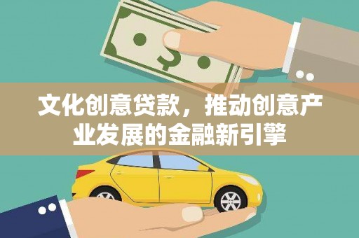 乐东文化创意贷款，推动创意产业发展的金融新引擎