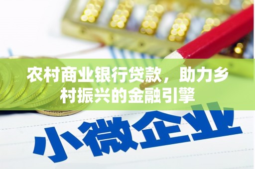 乐东农村商业银行贷款，助力乡村振兴的金融引擎
