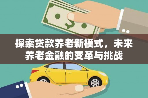 乐东探索贷款养老新模式，未来养老金融的变革与挑战