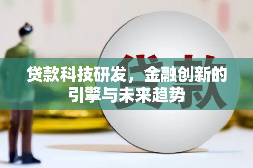 乐东贷款科技研发，金融创新的引擎与未来趋势