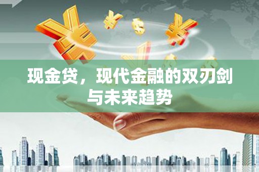 乐东现金贷，现代金融的双刃剑与未来趋势