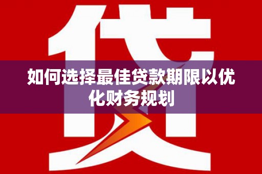 乐东如何选择最佳贷款期限以优化财务规划
