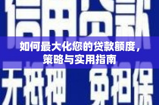 乐东如何最大化您的贷款额度，策略与实用指南