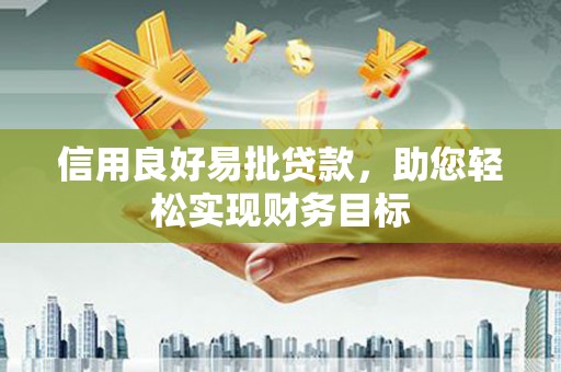 乐东信用良好易批贷款，助您轻松实现财务目标