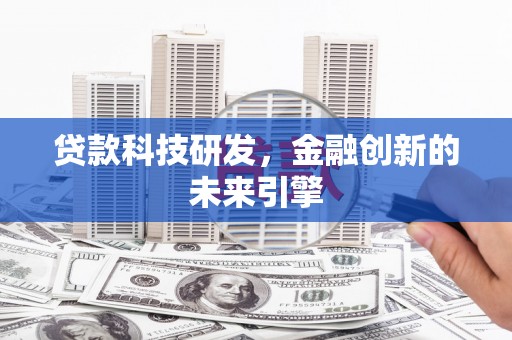 乐东贷款科技研发，金融创新的未来引擎