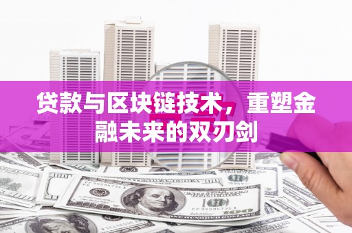 乐东贷款与区块链技术，重塑金融未来的双刃剑