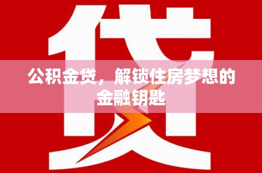 乐东公积金贷，解锁住房梦想的金融钥匙