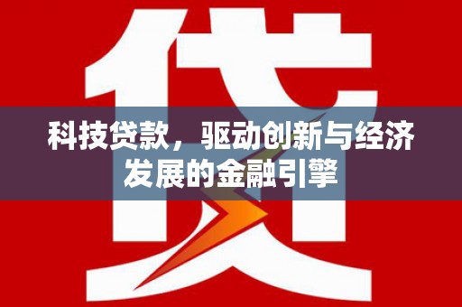 乐东科技贷款，驱动创新与经济发展的金融引擎