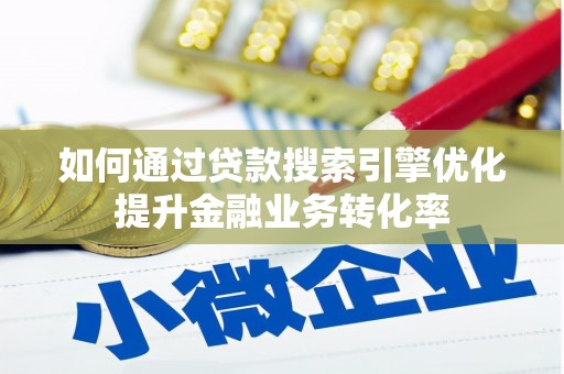 乐东如何通过贷款搜索引擎优化提升金融业务转化率