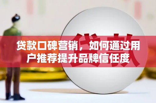 乐东贷款口碑营销，如何通过用户推荐提升品牌信任度