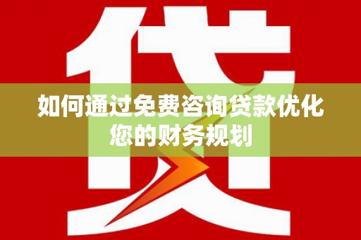 乐东如何通过免费咨询贷款优化您的财务规划