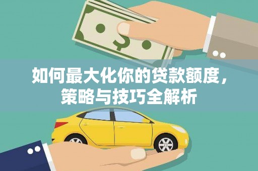 乐东如何最大化你的贷款额度，策略与技巧全解析