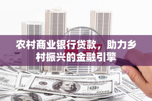 乐东农村商业银行贷款，助力乡村振兴的金融引擎