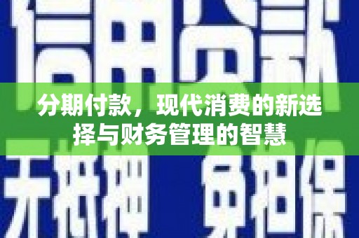 乐东分期付款，现代消费的新选择与财务管理的智慧
