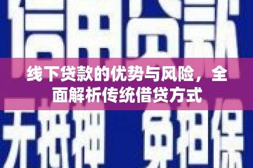乐东线下贷款的优势与风险，全面解析传统借贷方式