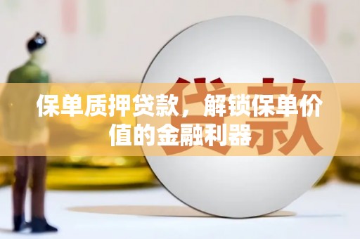 乐东保单质押贷款，解锁保单价值的金融利器