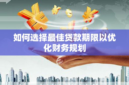乐东如何选择最佳贷款期限以优化财务规划