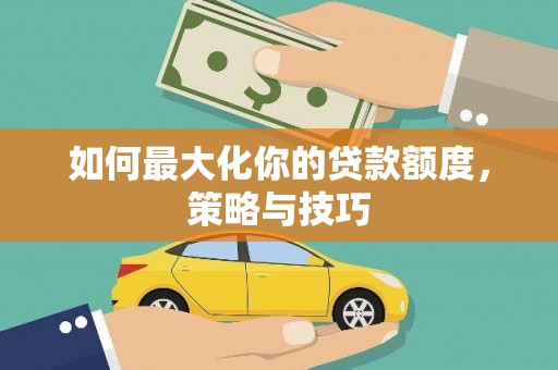 乐东如何最大化你的贷款额度，策略与技巧
