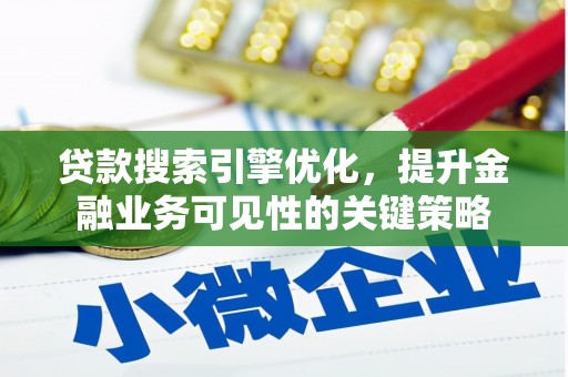 乐东贷款搜索引擎优化，提升金融业务可见性的关键策略