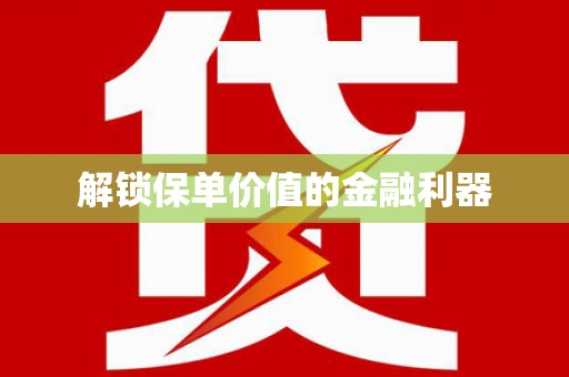 乐东解锁保单价值的金融利器