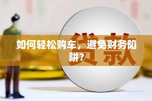 乐东如何轻松购车，避免财务陷阱？