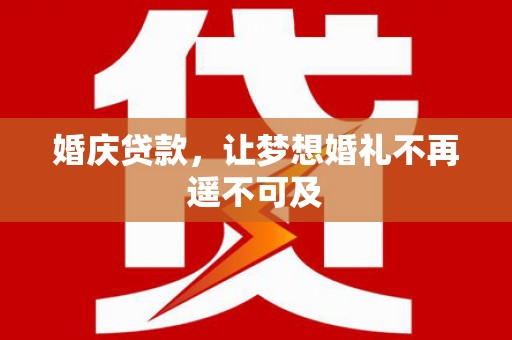 乐东婚庆贷款，让梦想婚礼不再遥不可及