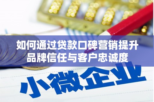 乐东如何通过贷款口碑营销提升品牌信任与客户忠诚度
