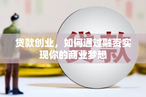 乐东贷款创业，如何通过融资实现你的商业梦想
